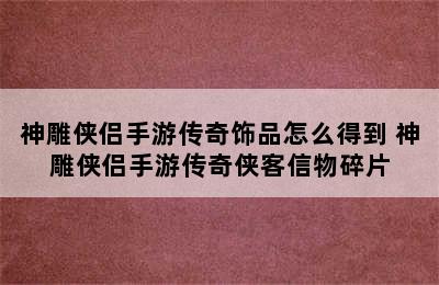 神雕侠侣手游传奇饰品怎么得到 神雕侠侣手游传奇侠客信物碎片